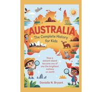 AUSTRALIA: The Complete History for Kids: How a Distant Island Became One of the Brightest Nations on Earth