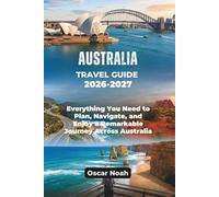AUSTRALIA TRAVEL GUIDE 2026-2027: Everything You Need to Plan, Navigate, and Enjoy a Remarkable Journey Across Australia