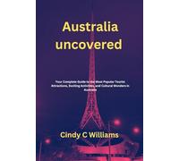 Australia uncovered: Your Complete Guide to the Most Popular Tourist Attractions, Exciting Activities, and Cultural Wonders in Australia