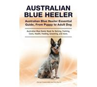 Australian Blue Heeler. Australian Blue Heeler Essential Guide, From Puppy to Adult Dog. Australian Blue Heeler Book for Raising, Training, Costs, Health, Feeding, Grooming, and more.: Kindle