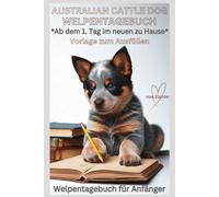 Australian Cattle Dog Buch, Hundebuch - Tagebuch - Hundetagebuch: Erinnerungstagebuch für Ihren Welpen, vom 1. Tag im neuen Zuhause: Welpentagebuch ... Notizen über Charakter, Erziehung, Dog