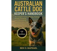 AUSTRALIAN CATTLE DOG KEEPER'S HANDBOOK: The Complete Guide to Raising, Training, Feeding, Grooming, and Understanding Australian Cattle Dogs for Loyal Companionship and Herding Success