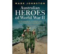 Australian Heroes of World War II: Remarkable stories of battlefield courage