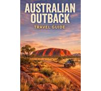 Australian Outback Travel Guide: An Essential Journey Through Australia’s Wild Heart, Iconic Landscapes, And Remote Adventures