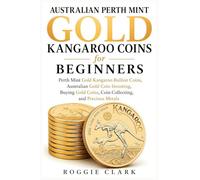 Australian Perth Mint Gold Kangaroo Coins for Beginners: Perth Mint Gold Kangaroo Bullion Coins, Australian Gold Coin Investing, Buying Gold Coins, Coin Collecting, and Precious Metals: 2