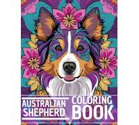 Australian Shepherd Coloring Book: Stress Relieving and Relaxation Dog Coloring Book with Mandala and Flower Patterns - Perfect Gift for Men, Women, and Teenagers Who Love Dogs