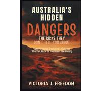 Australia's Hidden Dangers: The Risks They Don’t Tell You About: From Venomous Creatures to Extreme Weather, Hazards You Never Saw Coming