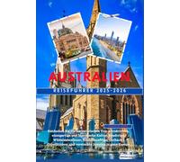 Australien Reiseführer 2025-2026: Entdecken Sie die majestätischen Top-Attraktionen, einzigartige und historische Kultur, Roadtrips, Wildnisabenteuer, ... und versteckte Juwelen in ganz Europa