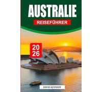 AUSTRALIEN-REISEFÜHRER 2026: Entdecken Sie Sydney, Melbourne, das Great Barrier Reef, Outback-Abenteuer, landschaftlich reizvolle Roadtrips, ... kulturelle Erlebnisse und wichtige Reisetipps