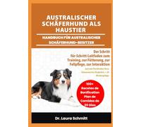 AUSTRALISCHER SCHÄFERHUND ALS HAUSTIER - HANDBUCH FÜR AUSTRALISCHER SCHÄFERHUND-BESITZER: Der Schritt-für-Schritt-Leitfaden zum Training, zur ... liebenswerten Begleiters + 30 Bindungstipps