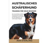 AUSTRALISCHES SCHÄFERHUND TRAINING FÜR NEUE BESITZER: Der unverzichtbare Leitfaden für die Aufzucht, Erziehung und Bindung zu Ihrem Aussie - für einen glücklichen und wohlerzogenen Begleiter