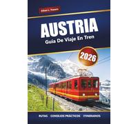 AUSTRIA GUÍA DE VIAJE EN TREN 2026: Viajes panorámicos en tren, rutas alpinas, itinerarios, mapas y consejos prácticos para explorar Europa