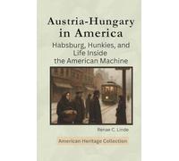 Austria-Hungary in America: Habsburg, Hunkies, and Life Inside the American Machine