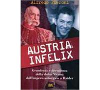 Austria infelix. Grandezza e decadenza della dolce Vienna dall'impero asburgico a Haider
