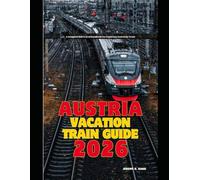 AUSTRIA VACATION TRAIN GUIDE 2026: A Complete Rail Travel Handbook for Exploring Austria by Train