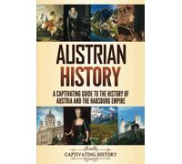 Austrian History: A Captivating Guide to the History of Austria and the Habsburg Empire