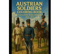 AUSTRIAN SOLDIERS coloring book: Napoleonic wars uniforms 1808 - 1814