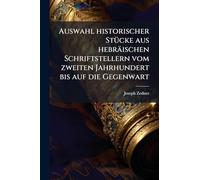 Auswahl historischer StÃ1/4cke aus hebräischen Schriftstellern vom zweiten Jahrhundert bis auf die Gegenwart