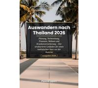 Auswandern nach Thailand 2026: Planung, Vorbereitung, Finanzen, Wohnen und Krankenversicherung - Der strukturierte Leitfaden für einen realistischen Start vor der Ausreise