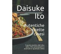 Autentiche ricette cinesi: Il gusto esotico del cibo sano. Per principianti e avanzati e qualsiasi dieta