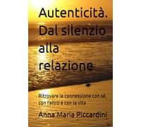 Autenticità. Dal silenzio alla relazione: Ritrovare la connessione con sé, con l'altro e con la vita