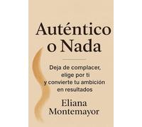 Auténtico o Nada: Deja de complacer, elige por ti y convierte tu ambición en resultados