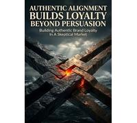Authentic Alignment Builds Loyalty Beyond Persuasion: Building Authentic Brand Loyalty In A Skeptical Market