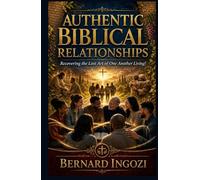 Authentic Biblical Relationships: Recovering the Lost Art of One Another Living!