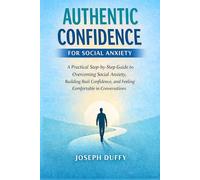 Authentic Confidence for Social Anxiety: A Practical Step-by-Step Guide to Overcoming Social Anxiety, Building Real Confidence, and Feeling Comfortable in Conversations