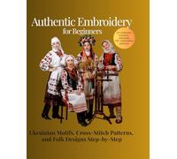 Authentic Embroidery for Beginners: Ukrainian Motifs, Cross-Stitch Patterns, and Folk Designs Step-by-Step