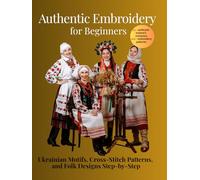 Authentic Embroidery for Beginners: Ukrainian Motifs, Cross-Stitch Patterns, and Folk Designs Step-by-Step