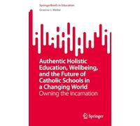 Authentic Holistic Education, Wellbeing and the Future of Catholic Schools in a Changing World: Owning the Incarnation