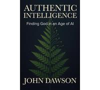 Authentic Intelligence: Finding God in an Age of AI