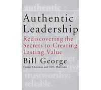 Authentic Leadership: Rediscovering the Secrets to Creating Lasting Value