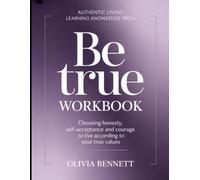 Authentic Living Learning Knowledge From Be true: Choosing honesty, self-acceptance and courage to live according to your true values