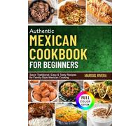AUTHENTIC MEXICAN COOKBOOK FOR BEGINNERS: Savor Traditional, Easy & Tasty Recipes for Family-Style Mexican Cooking