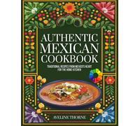 Authentic Mexican Cookbook: Traditional Recipes from Mexico's Heart for the Home Kitchen