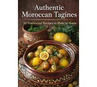 Authentic Moroccan Tagines: 30 traditional, family-style and flavorful recipes to make at home