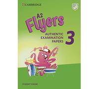 Authentic Practice Tests. Pre A1 Starters, A1 Movers, A2 Flyers. Cambridge English Young Learners 3, Flyers. Student's book. Per la Scuola media. Con ... online: Authentic Examination Papers: Vol. 3