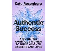 Authentic Success: A Guide for Ambitious Women to Build Aligned Careers and Lives