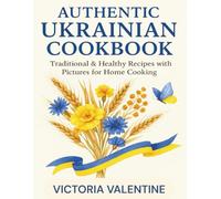 Authentic Ukrainian Cookbook: Traditional & Healthy Recipes with Pictures for Home Cooking
