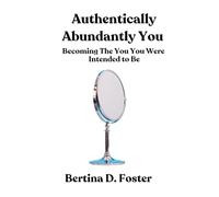Authentically Abundantly You: Becoming the You You Were Intended To Be