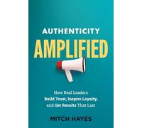 Authenticity Amplified: How Real Leaders Build Trust, Inspire Loyalty, and Get Results That Last