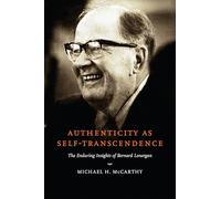 Authenticity As Self-Transcendence: The Enduring Insights of Bernard Lonergan