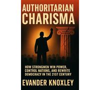 Authoritarian Charisma: How Strongmen Win Power, Control Nations, and Rewrite Democracy in the 21st Century