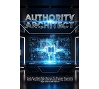 Authority Architect: Scale Your High-Ticket Service, The Strategic Blueprint to Codify Proprietary IP, Justify Premium Pricing, and Attract High-Ticket B2B Clients.