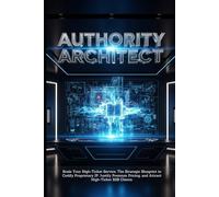Authority Architect: Scale Your High-Ticket Service, The Strategic Blueprint to Codify Proprietary IP, Justify Premium Pricing, and Attract High-Ticket B2B Clients.
