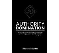 Authority Domination: The Proven Playbook for Financial Advisors to Close the Authority Trust Gap, Increase Credibility and Double Revenues in 7 Months to Build a Lasting Legacy!