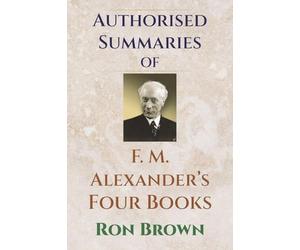 Authorized Summaries of F.M. Alexander's Four Books