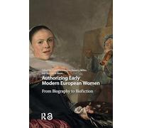Authorizing Early Modern European Women: From Biography to Biofiction